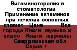 Витаминотерапия в стоматологии  Применение витаминов при лечении основных стомат › Цена ­ 257 - Все города Книги, музыка и видео » Книги, журналы   . Свердловская обл.,Серов г.